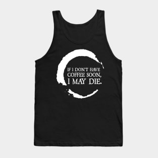 If I don't have coffee soon, I may die. Tank Top